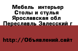 Мебель, интерьер Столы и стулья. Ярославская обл.,Переславль-Залесский г.